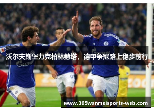 沃尔夫斯堡力克柏林赫塔，德甲争冠路上稳步前行