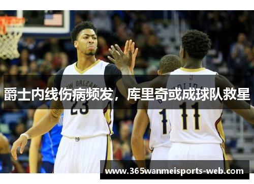 爵士内线伤病频发，库里奇或成球队救星