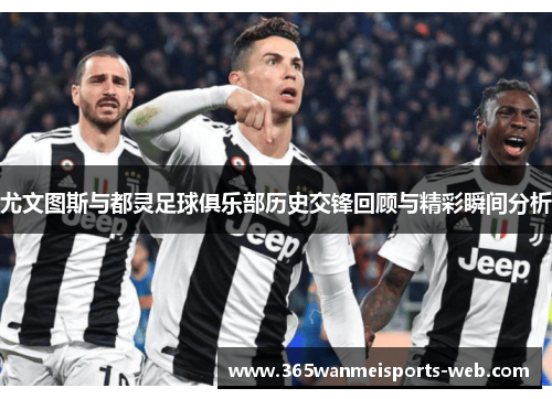 尤文图斯与都灵足球俱乐部历史交锋回顾与精彩瞬间分析