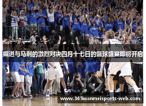 掘进与马刺的激烈对决四月十七日的篮球盛宴即将开启