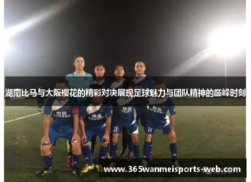 湖南比马与大阪樱花的精彩对决展现足球魅力与团队精神的巅峰时刻
